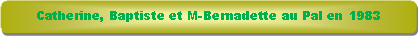 Rectangle � coins arrondis: Catherine, Baptiste et M-Bernadette au Pal en 1983